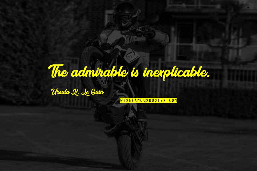 Cool Hunting Quotes By Ursula K. Le Guin: The admirable is inexplicable.