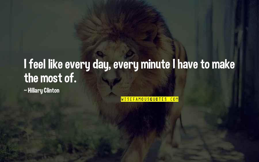Cool Inspiring Quotes By Hillary Clinton: I feel like every day, every minute I Cool Inspiring Quotes By Hillary Clinton: I feel like every day, every minute I