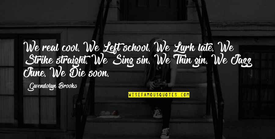 Cool Jazz Quotes By Gwendolyn Brooks: We real cool. We Left school. We Lurk