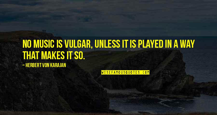 Cool Kiddo Quotes By Herbert Von Karajan: No music is vulgar, unless it is played