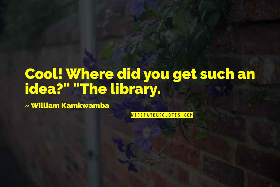 Cool Library Quotes By William Kamkwamba: Cool! Where did you get such an idea?"