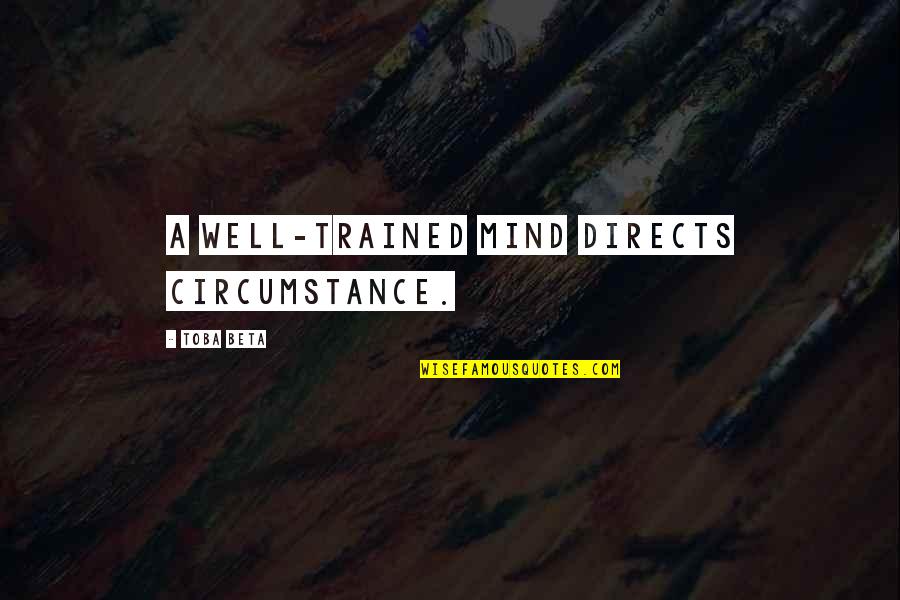 Cool Life Changing Quotes By Toba Beta: A well-trained mind directs circumstance. Cool Life Changing Quotes By Toba Beta: A well-trained mind directs circumstance.