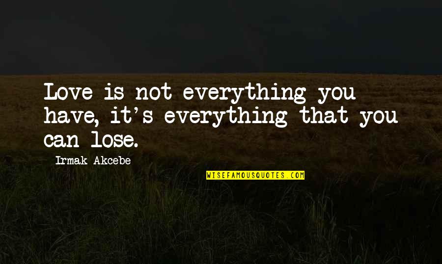 Cool Life Quotes By Irmak Akcebe: Love is not everything you have, it's everything