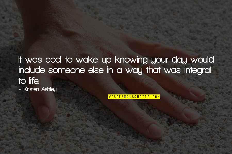Cool Life Quotes By Kristen Ashley: It was cool to wake up knowing your