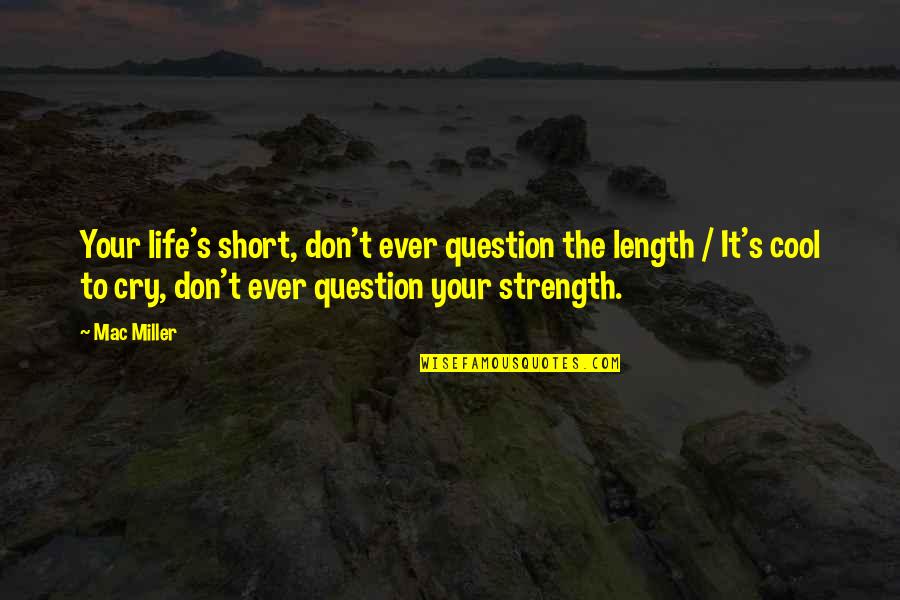 Cool Life Quotes By Mac Miller: Your life's short, don't ever question the length