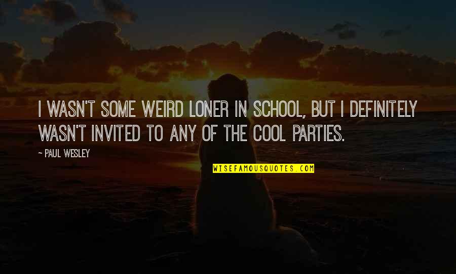 Cool Loner Quotes By Paul Wesley: I wasn't some weird loner in school, but