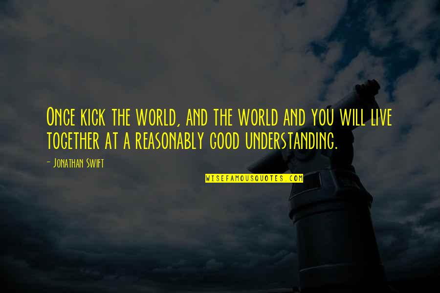 Cool Looking Quotes By Jonathan Swift: Once kick the world, and the world and Cool Looking Quotes By Jonathan Swift: Once kick the world, and the world and