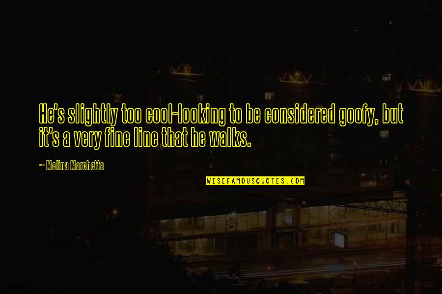 Cool Looking Quotes By Melina Marchetta: He's slightly too cool-looking to be considered goofy, Cool Looking Quotes By Melina Marchetta: He's slightly too cool-looking to be considered goofy,