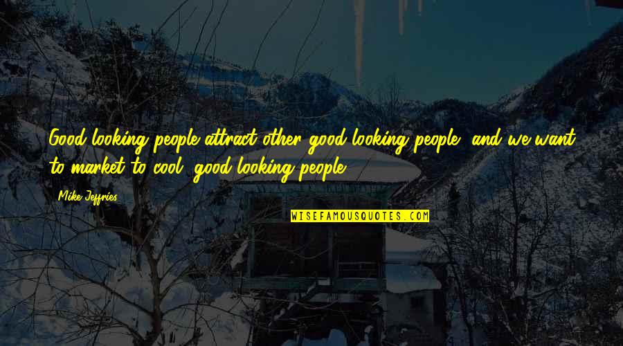Cool Looking Quotes By Mike Jeffries: Good-looking people attract other good-looking people, and we
