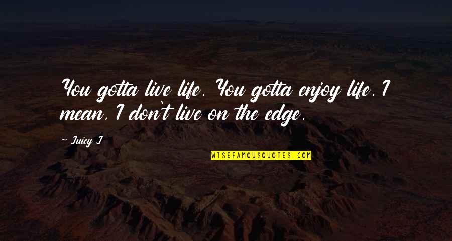 Cool Lovers Quotes By Juicy J: You gotta live life. You gotta enjoy life.