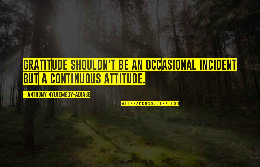Cool Man Cave Quotes By Anthony Nyuiemedy-Adiase: Gratitude shouldn't be an occasional incident but a Cool Man Cave Quotes By Anthony Nyuiemedy-Adiase: Gratitude shouldn't be an occasional incident but a
