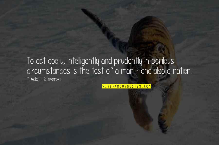 Cool Man Quotes By Adlai E. Stevenson: To act coolly, intelligently and prudently in perilous