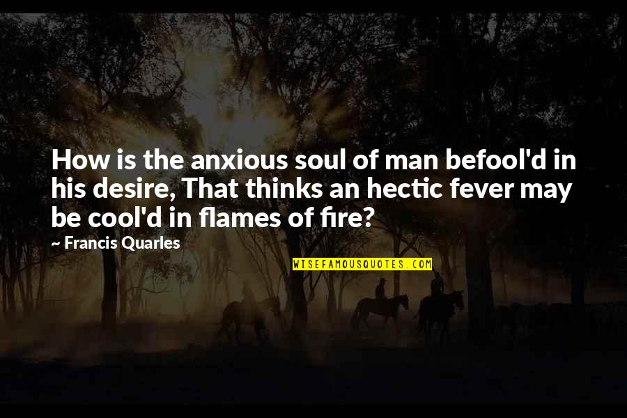 Cool Man Quotes By Francis Quarles: How is the anxious soul of man befool'd