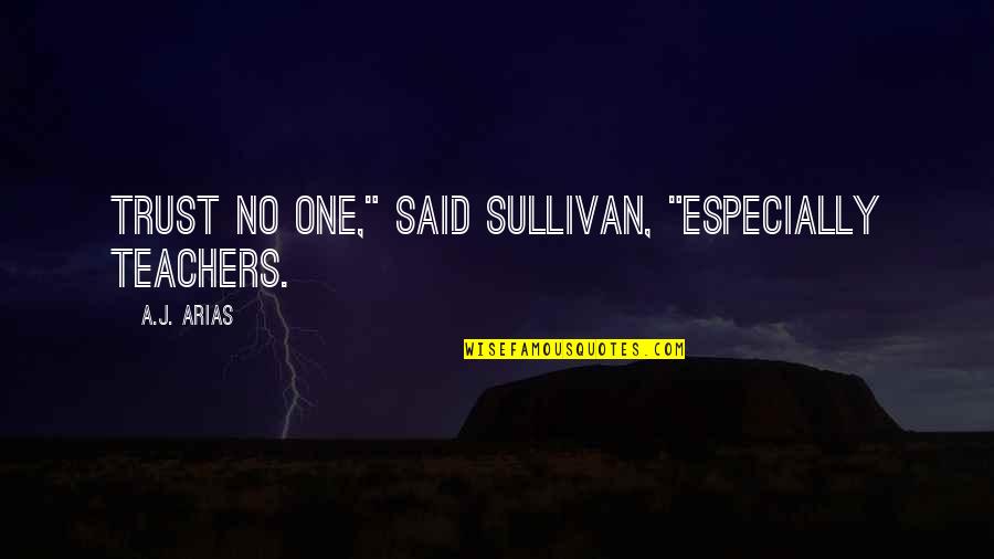 Cool Martial Art Quotes By A.J. Arias: Trust no one," said Sullivan, "especially Teachers.