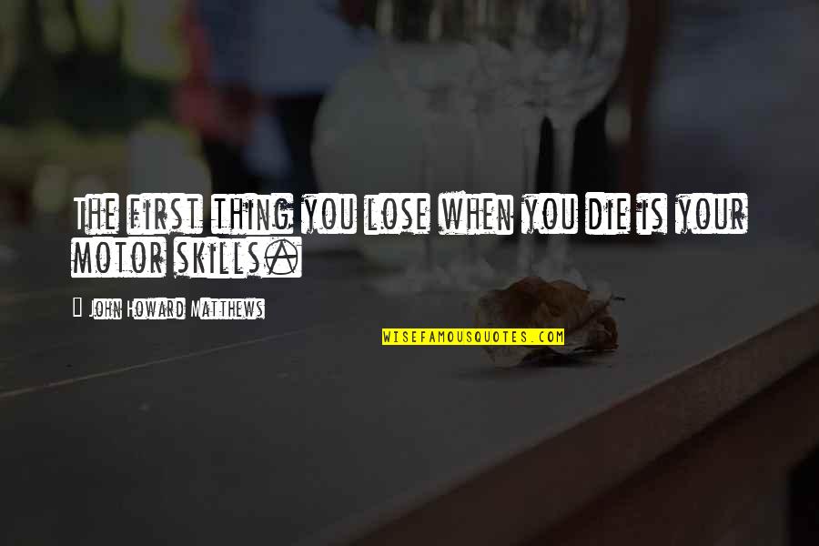Cool Math Games Quotes By John Howard Matthews: The first thing you lose when you die Cool Math Games Quotes By John Howard Matthews: The first thing you lose when you die