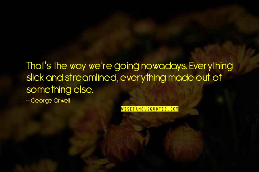 Cool Medieval Quotes By George Orwell: That's the way we're going nowadays. Everything slick