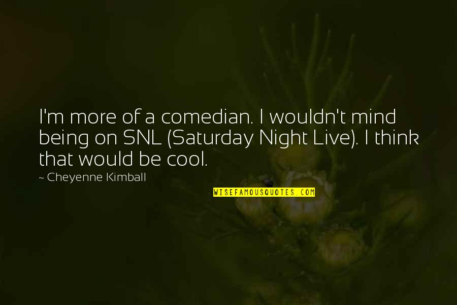 Cool Mind Quotes By Cheyenne Kimball: I'm more of a comedian. I wouldn't mind