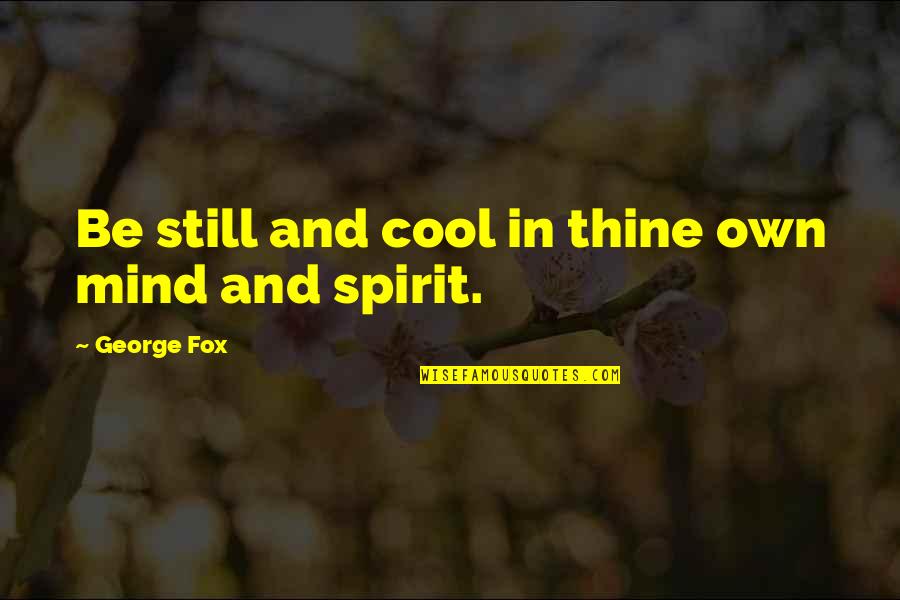 Cool Mind Quotes By George Fox: Be still and cool in thine own mind