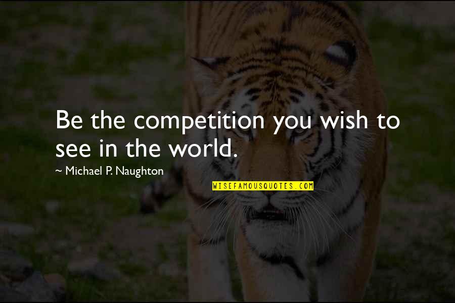 Cool Minecraft Quotes By Michael P. Naughton: Be the competition you wish to see in