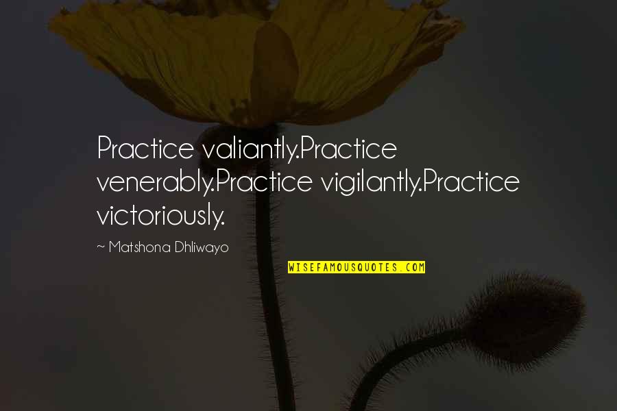 Cool Moms Quotes By Matshona Dhliwayo: Practice valiantly.Practice venerably.Practice vigilantly.Practice victoriously.