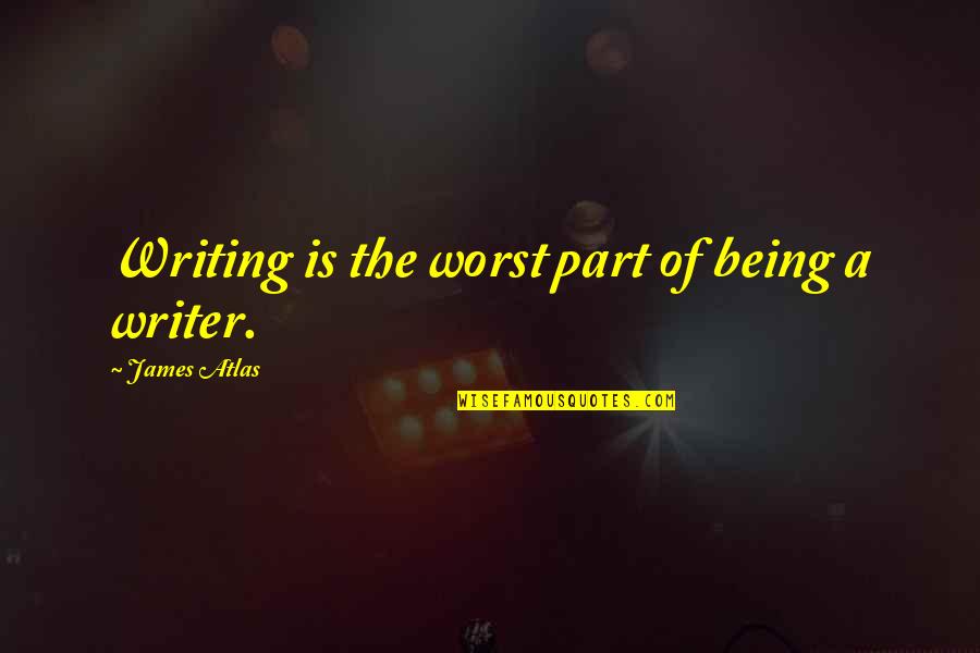 Cool Mtb Quotes By James Atlas: Writing is the worst part of being a Cool Mtb Quotes By James Atlas: Writing is the worst part of being a