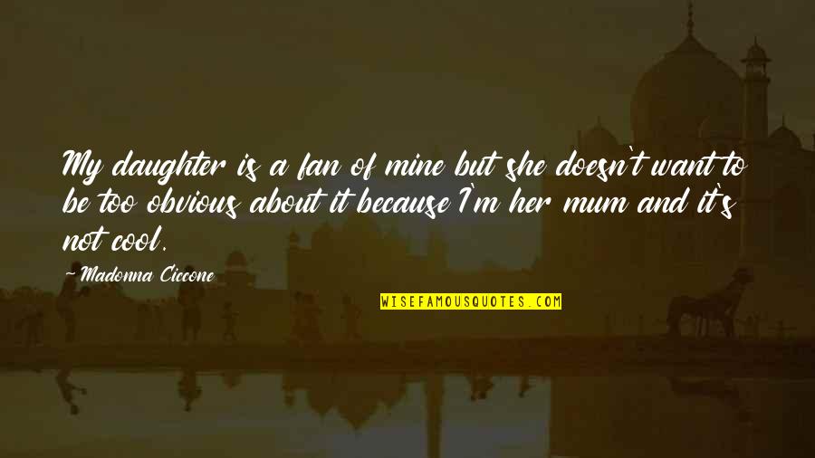 Cool Mum Quotes By Madonna Ciccone: My daughter is a fan of mine but Cool Mum Quotes By Madonna Ciccone: My daughter is a fan of mine but