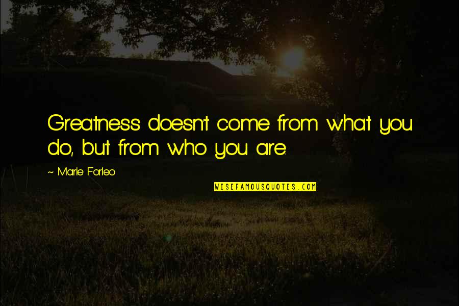 Cool Mystical Quotes By Marie Forleo: Greatness doesn't come from what you do, but
