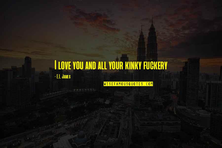 Cool Name Quotes By E.L. James: I love you and all your kinky fuckery