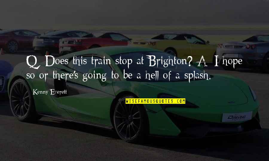 Cool Neon Quotes By Kenny Everett: Q: Does this train stop at Brighton? A: