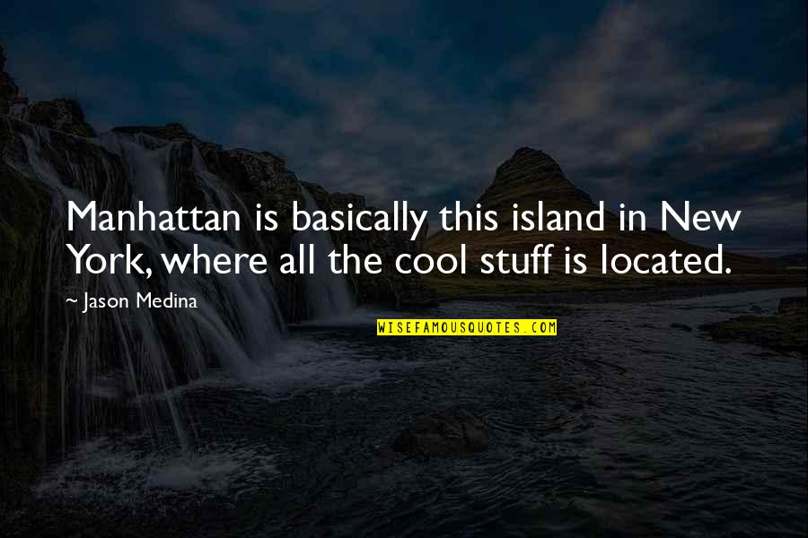 Cool New York Quotes By Jason Medina: Manhattan is basically this island in New York,