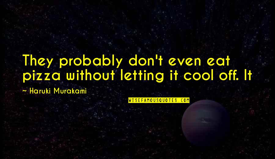 Cool Off Quotes By Haruki Murakami: They probably don't even eat pizza without letting