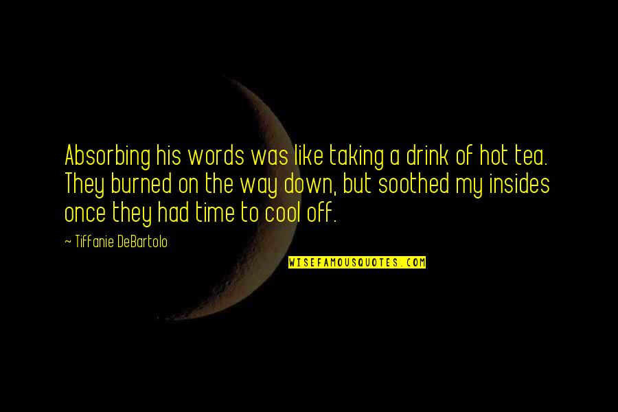 Cool Off Quotes By Tiffanie DeBartolo: Absorbing his words was like taking a drink