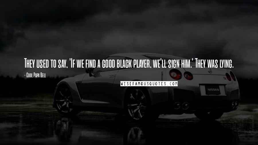 Cool Papa Bell quotes: They used to say, 'If we find a good black player, we'll sign him.' They was lying.