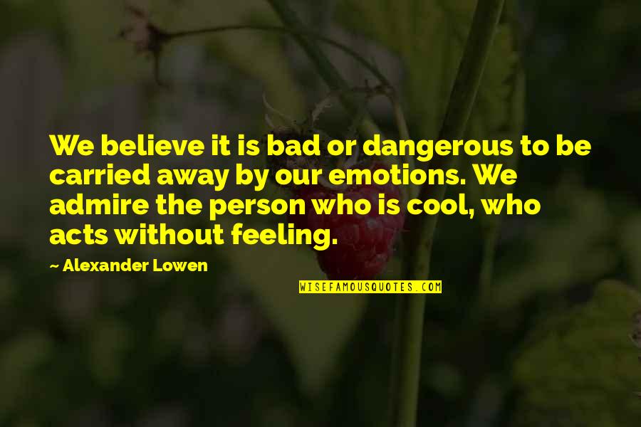 Cool Person Quotes By Alexander Lowen: We believe it is bad or dangerous to