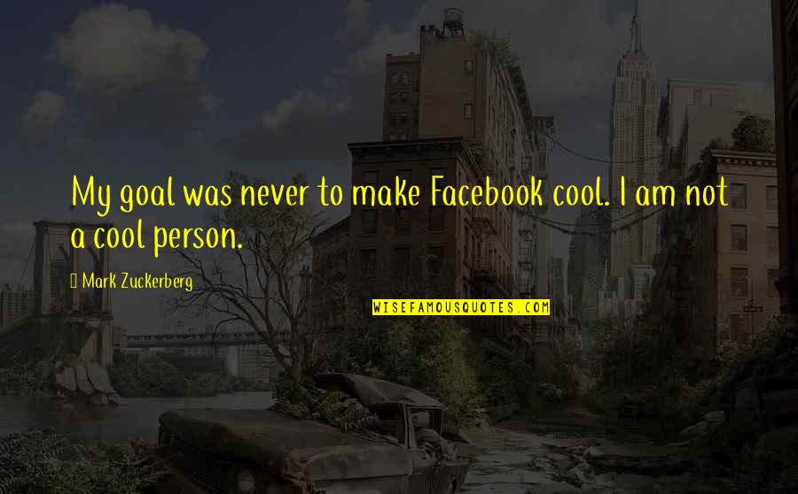 Cool Person Quotes By Mark Zuckerberg: My goal was never to make Facebook cool.