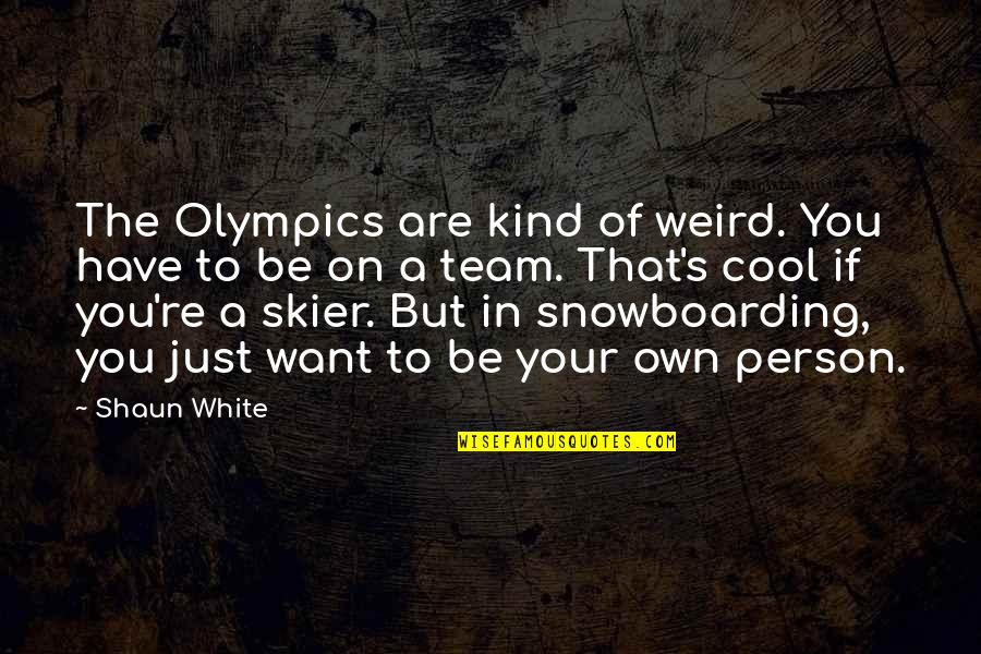Cool Person Quotes By Shaun White: The Olympics are kind of weird. You have