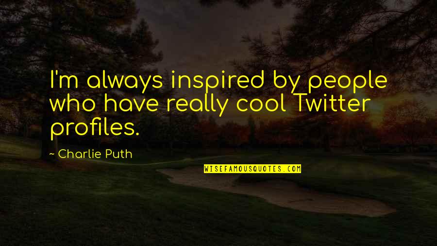 Cool Profiles Quotes By Charlie Puth: I'm always inspired by people who have really