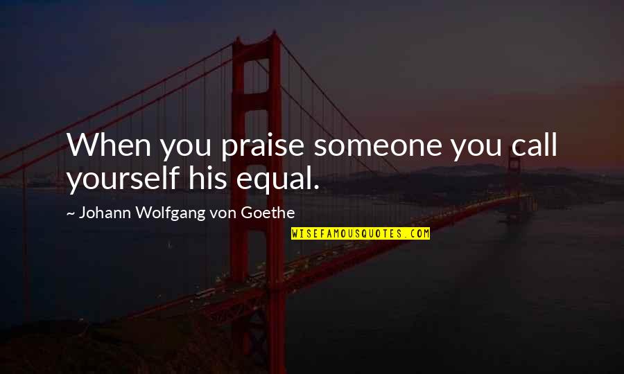 Cool Proverbs And Quotes By Johann Wolfgang Von Goethe: When you praise someone you call yourself his