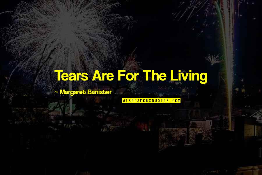 Cool Respect Quotes By Margaret Banister: Tears Are For The Living Cool Respect Quotes By Margaret Banister: Tears Are For The Living