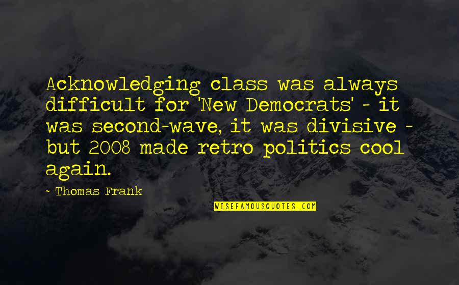 Cool Retro Quotes By Thomas Frank: Acknowledging class was always difficult for 'New Democrats'