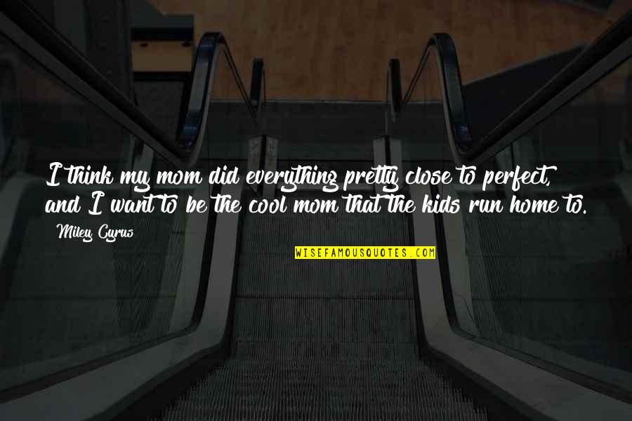 Cool Running Quotes By Miley Cyrus: I think my mom did everything pretty close