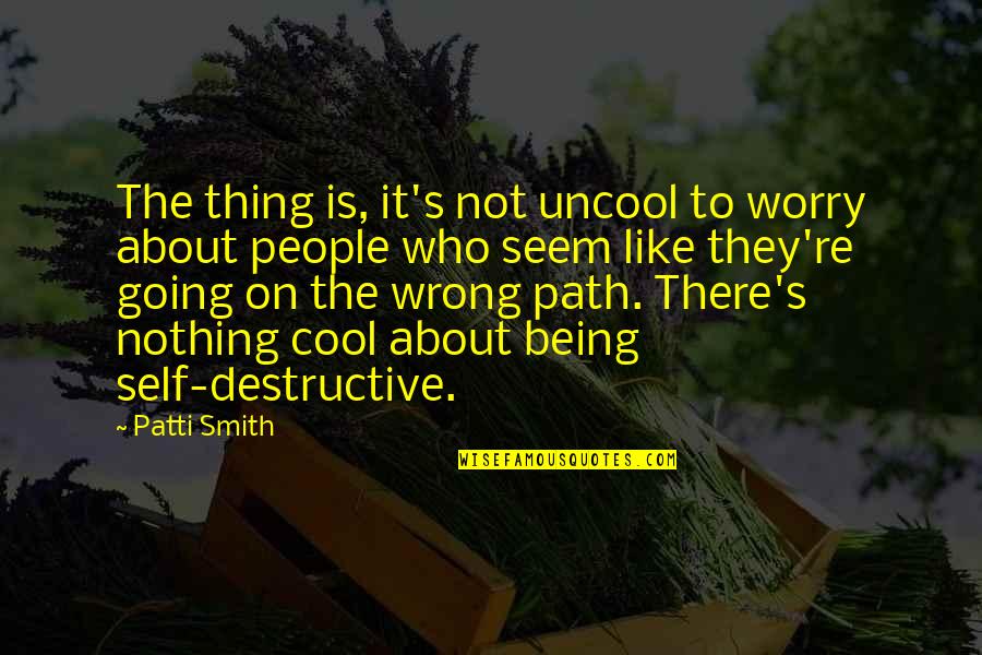 Cool Self Quotes By Patti Smith: The thing is, it's not uncool to worry Cool Self Quotes By Patti Smith: The thing is, it's not uncool to worry