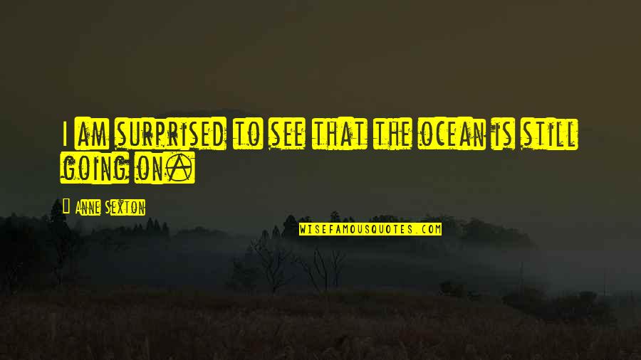 Cool Selfie Quotes By Anne Sexton: I am surprised to see that the ocean