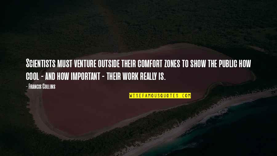 Cool Show Off Quotes By Francis Collins: Scientists must venture outside their comfort zones to Cool Show Off Quotes By Francis Collins: Scientists must venture outside their comfort zones to