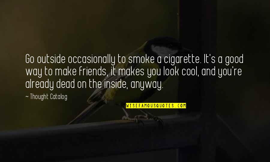 Cool Smoke Quotes By Thought Catalog: Go outside occasionally to smoke a cigarette. It's