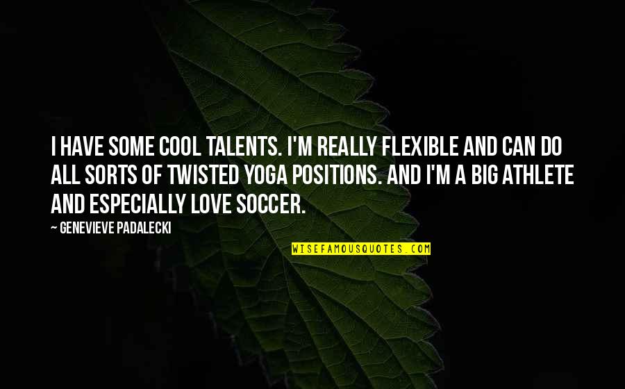 Cool Soccer Quotes By Genevieve Padalecki: I have some cool talents. I'm really flexible