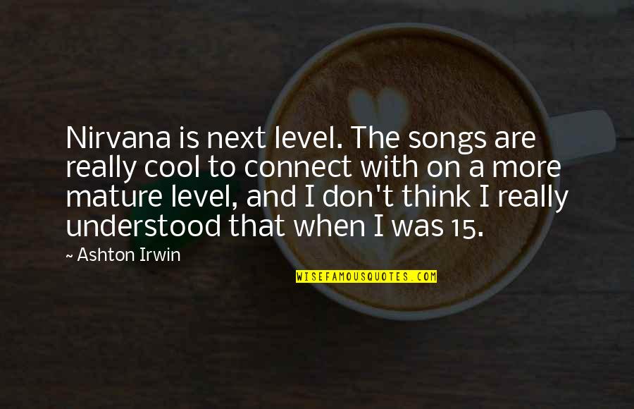 Cool Songs Quotes By Ashton Irwin: Nirvana is next level. The songs are really