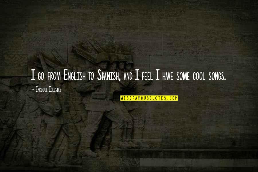 Cool Songs Quotes By Enrique Iglesias: I go from English to Spanish, and I