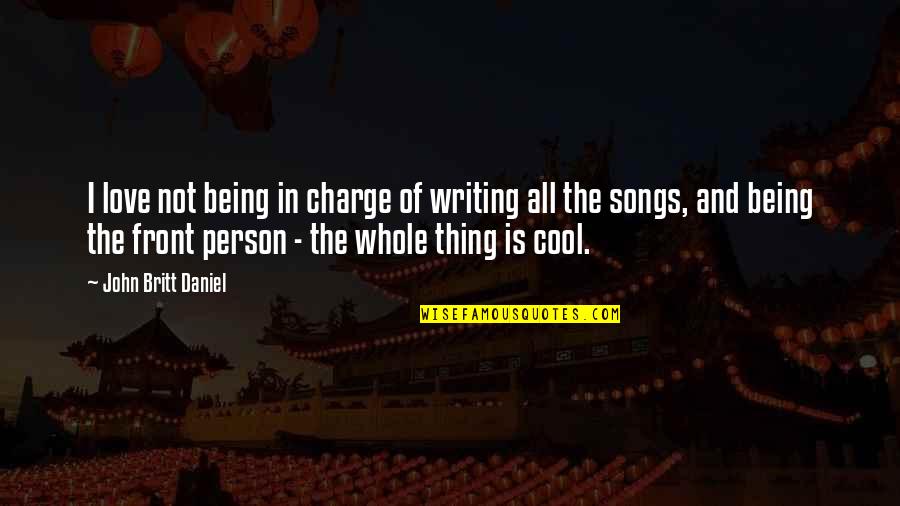 Cool Songs Quotes By John Britt Daniel: I love not being in charge of writing