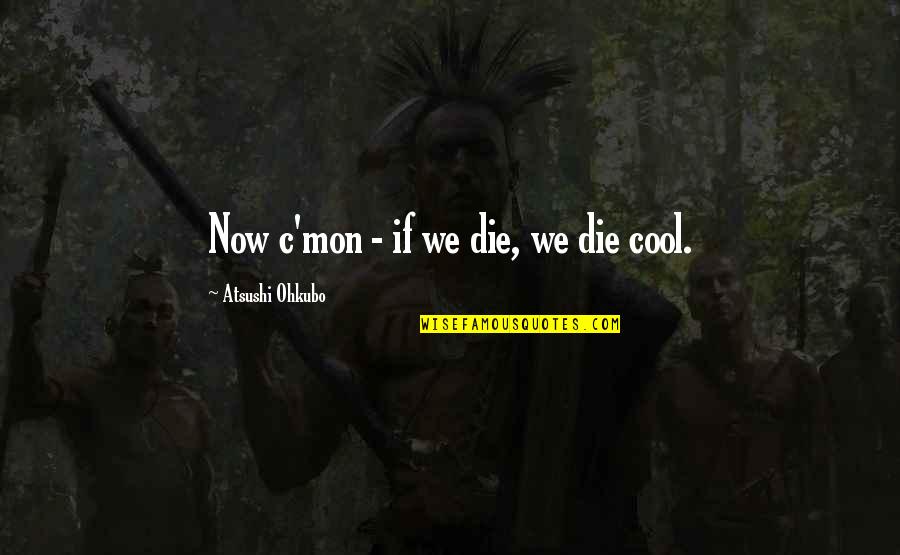 Cool Soul Quotes By Atsushi Ohkubo: Now c'mon - if we die, we die